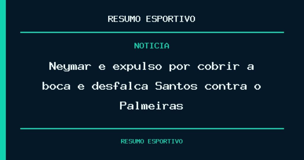 Neymar é expulso por cobrir a boca e desfalca Santos contra o Palmeiras