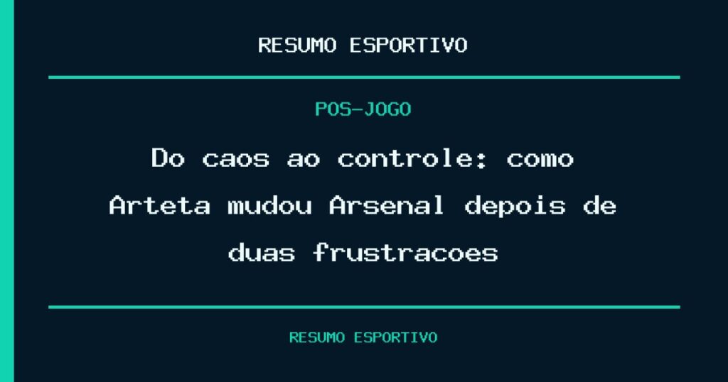 Do caos ao controle: como Arteta mudou Arsenal depois de duas frustrações