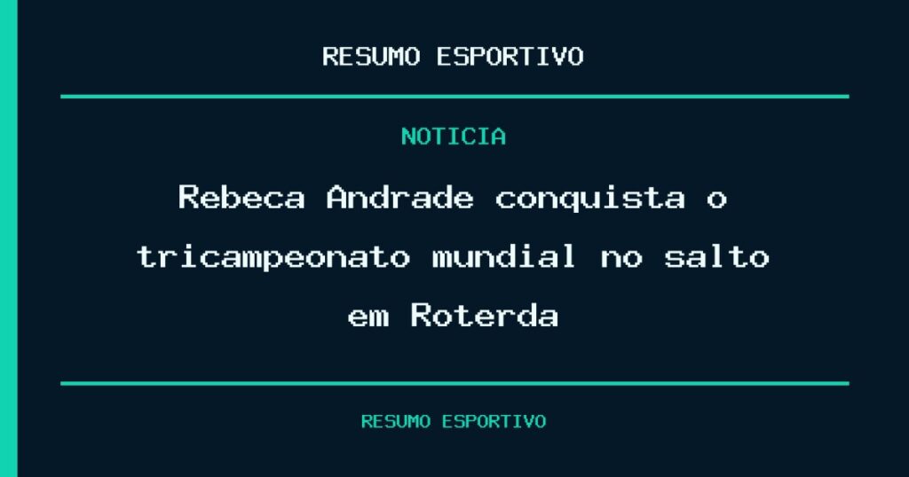Rebeca Andrade conquista o tricampeonato mundial no salto em Roterdã