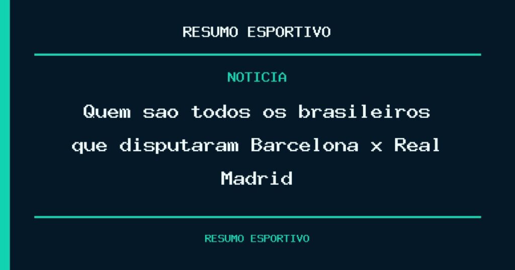 Quem são todos os brasileiros que disputaram Barcelona x Real Madrid