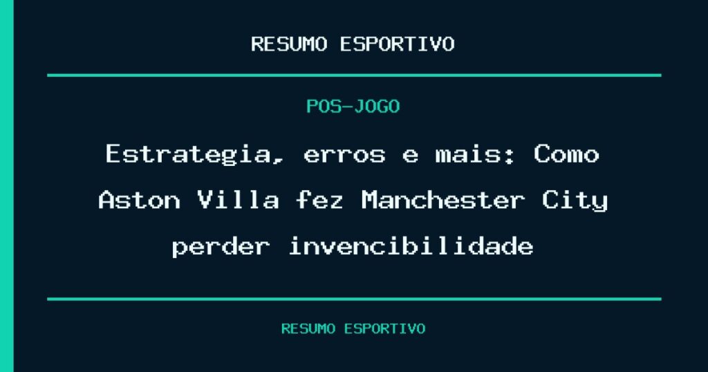 Estratégia, erros e mais: Como Aston Villa fez Manchester City perder invencibilidade