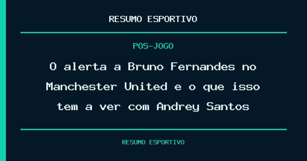 O alerta a Bruno Fernandes no Manchester United e o que isso tem a ver com Andrey Santos