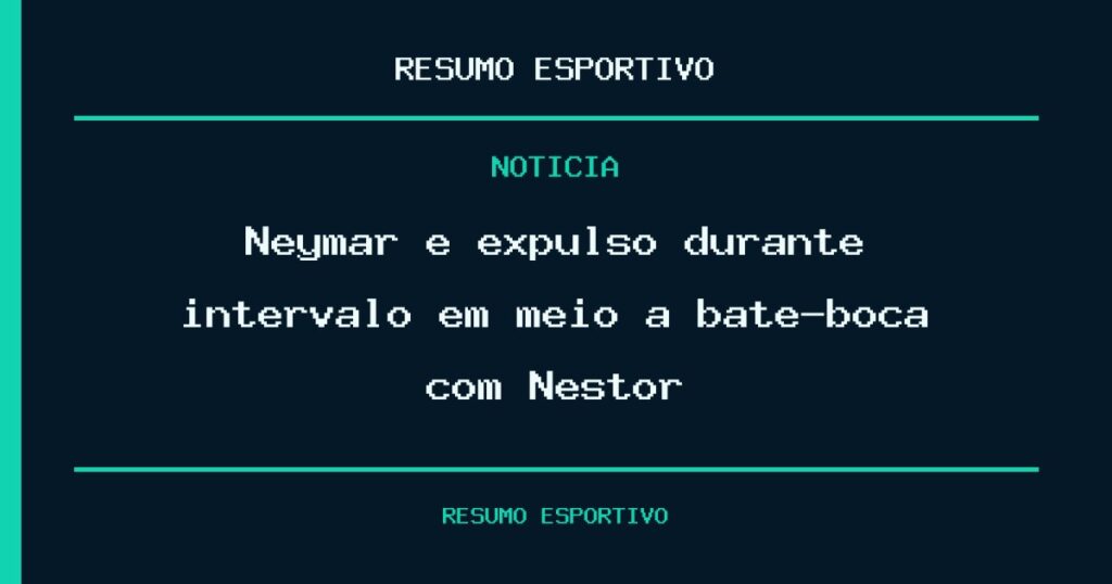 Neymar é expulso durante intervalo em meio a bate-boca com Nestor
