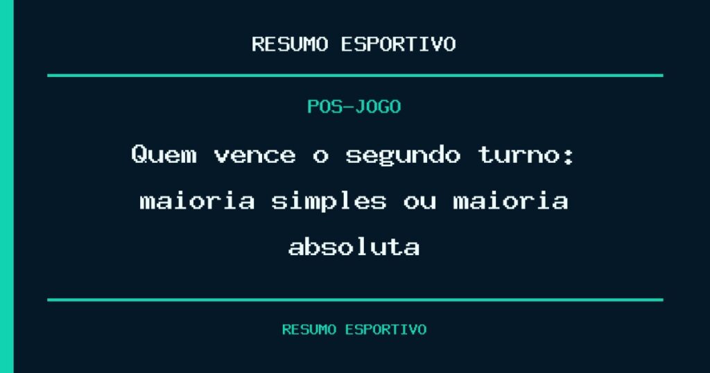 Quem vence o segundo turno: maioria simples ou maioria absoluta?