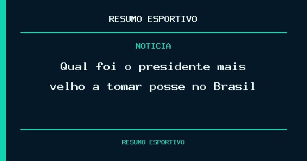 Qual foi o presidente mais velho a tomar posse no Brasil