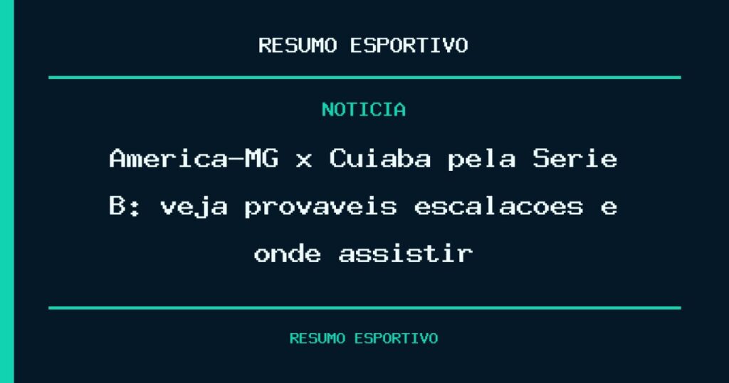 América-MG x Cuiabá pela Série B: veja prováveis escalações e onde assistir
