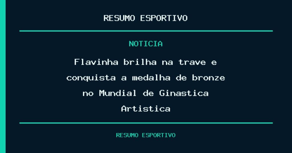 Flavinha brilha na trave e conquista a medalha de bronze no Mundial de Ginástica Artística