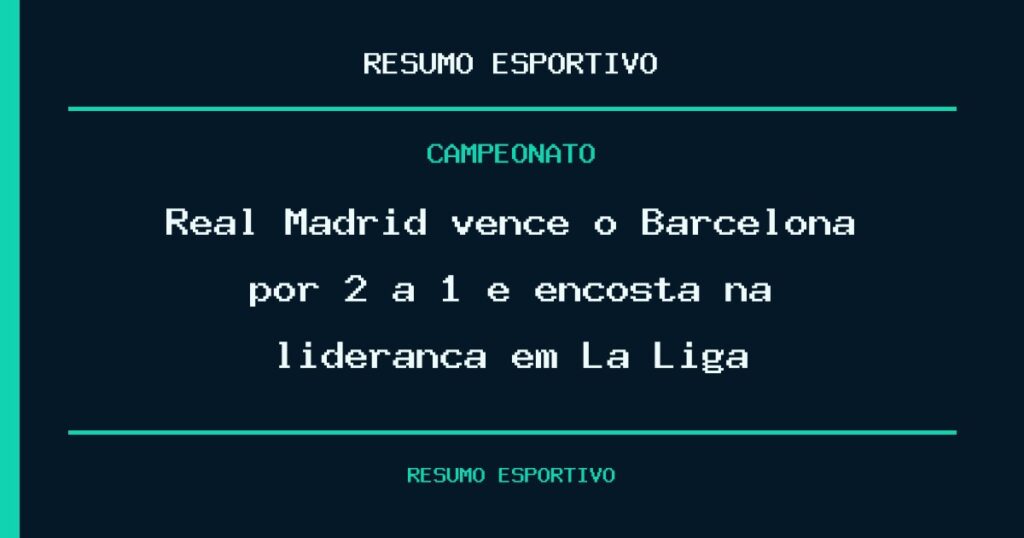 Real Madrid vence o Barcelona por 2 a 1 e encosta na liderança em La Liga