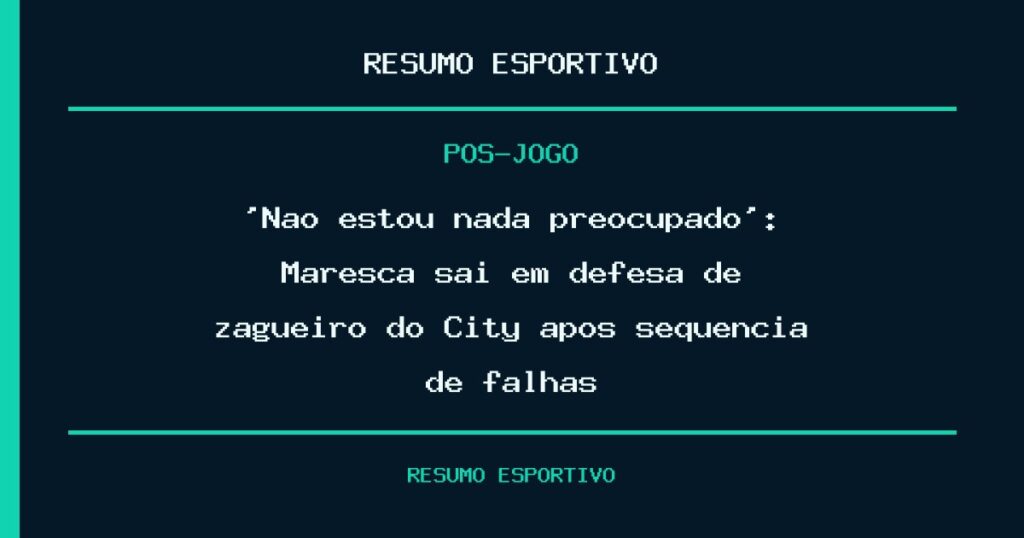 ‘Não estou nada preocupado’: Maresca sai em defesa de zagueiro do City após sequência de falhas