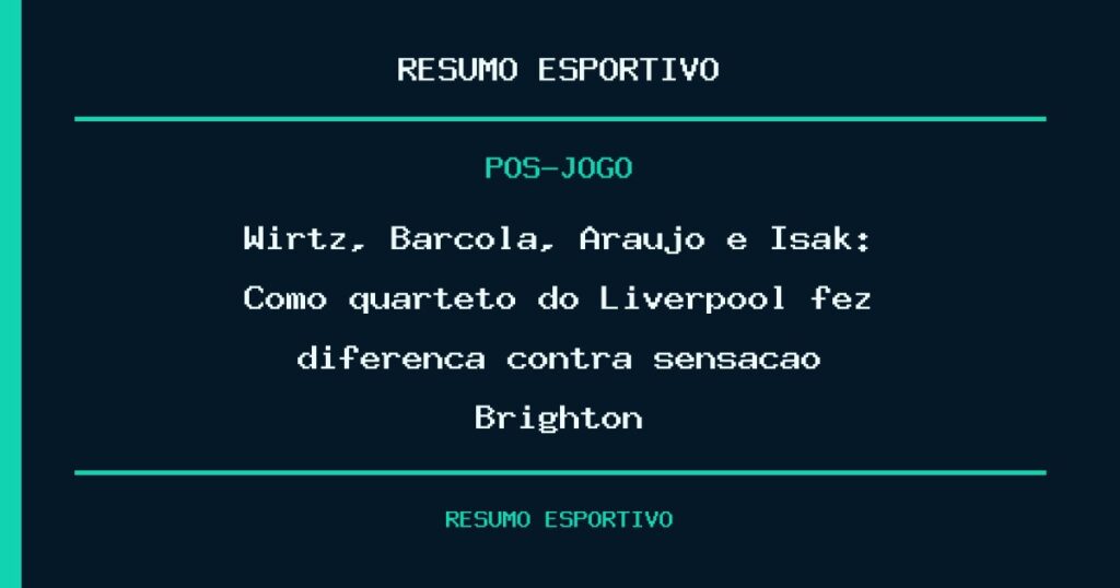 Wirtz, Barcola, Araújo e Isak: Como quarteto do Liverpool fez diferença contra sensação Brighton