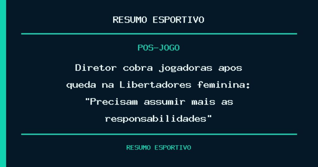 Diretor cobra jogadoras após queda na Libertadores feminina: “Precisam assumir mais as responsabilidades”