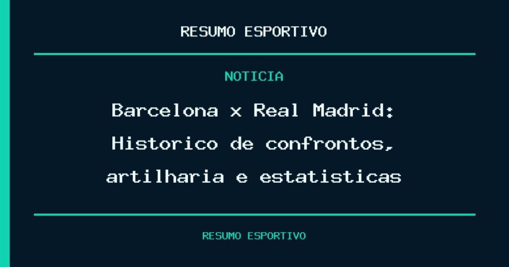 Barcelona x Real Madrid: Histórico de confrontos, artilharia e estatísticas