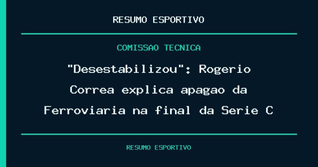“Desestabilizou”: Rogério Corrêa explica apagão da Ferroviária na final da Série C