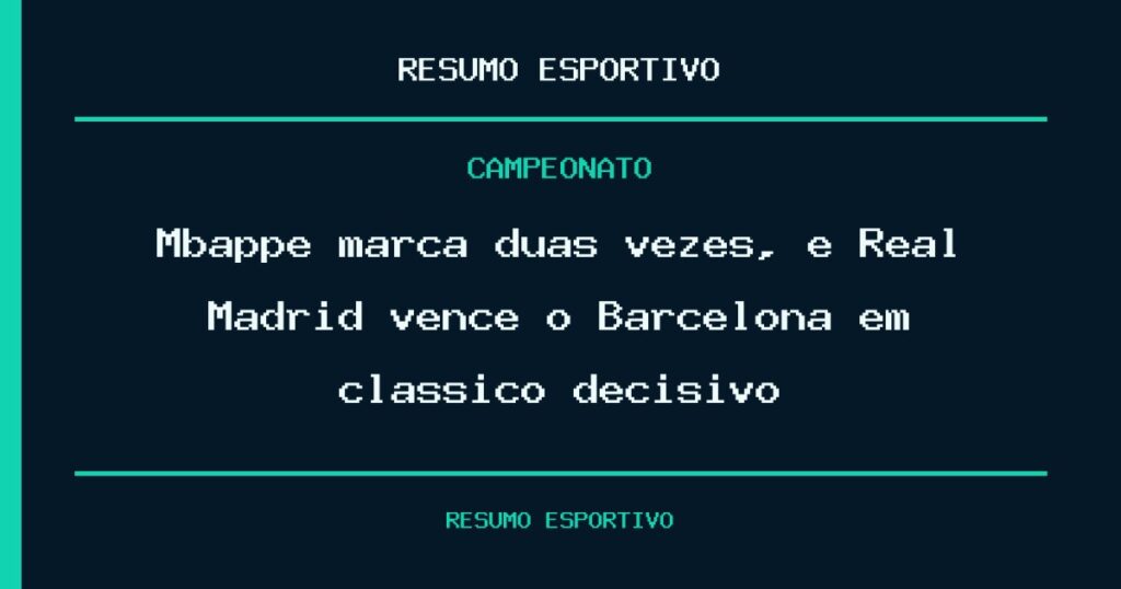 Mbappé marca duas vezes, e Real Madrid vence o Barcelona em clássico decisivo