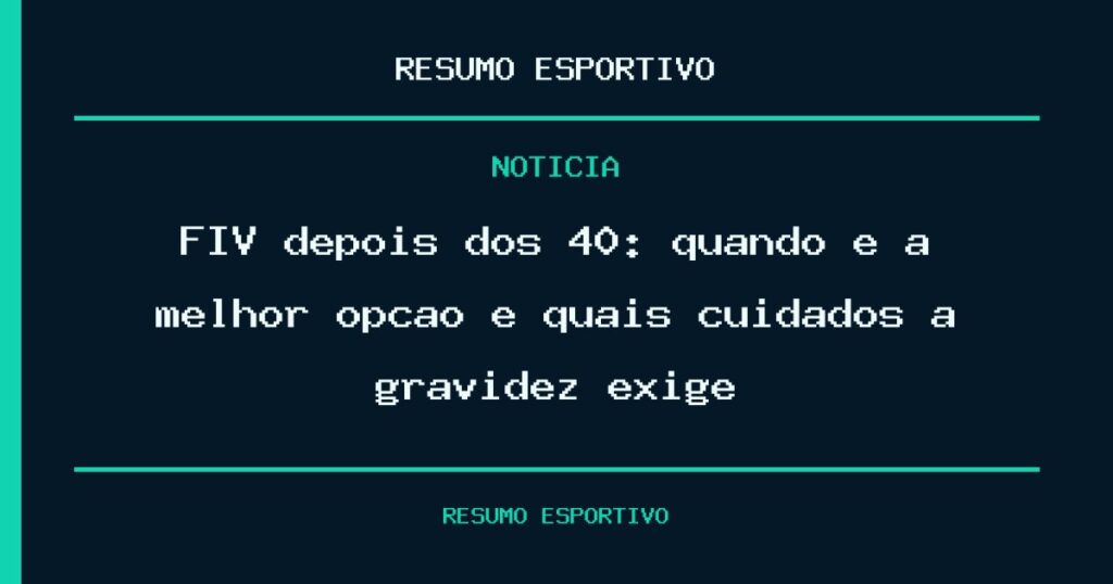 FIV depois dos 40: quando é a melhor opção e quais cuidados a gravidez exige?