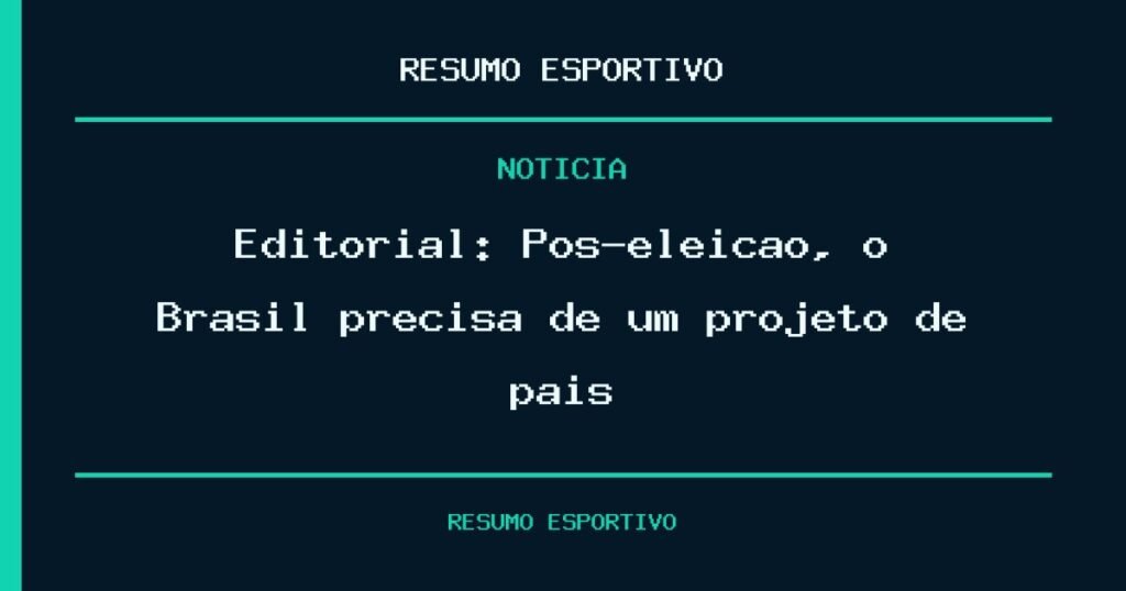 Editorial: Pós-eleição, o Brasil precisa de um projeto de país