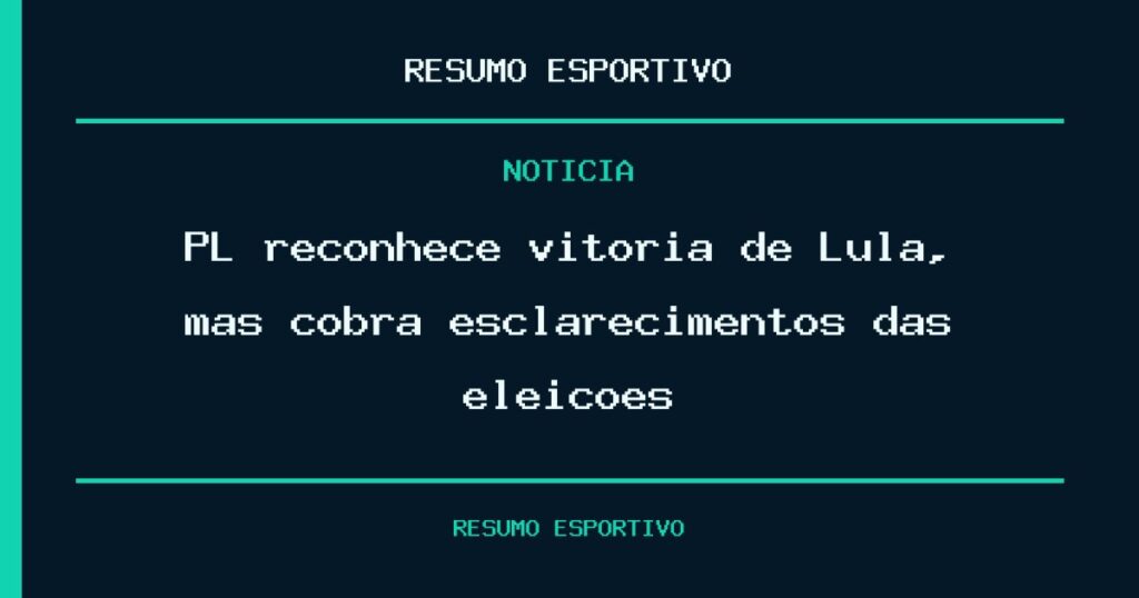 PL reconhece vitória de Lula, mas cobra esclarecimentos das eleições