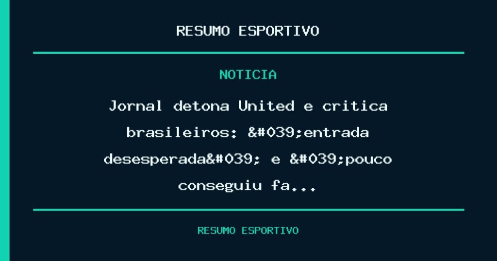 Jornal detona United e crítica brasileiros: 'entrada desesperada' e 'pouco conseguiu fa…