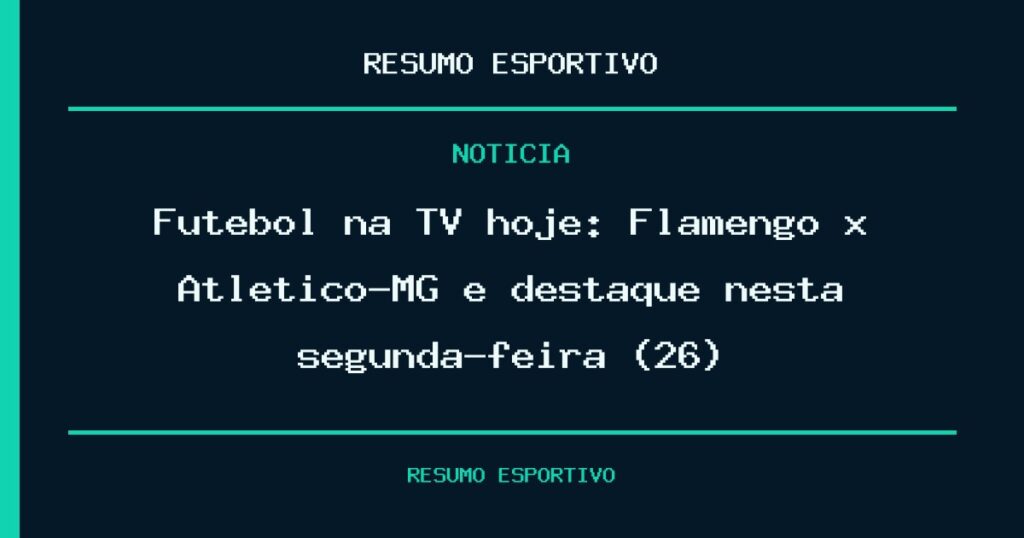 Futebol na TV hoje: Flamengo x Atlético-MG é destaque nesta segunda-feira (26)