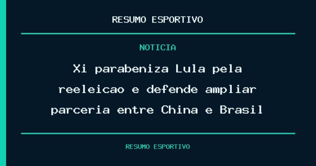 Xi parabeniza Lula pela reeleição e defende ampliar parceria entre China e Brasil