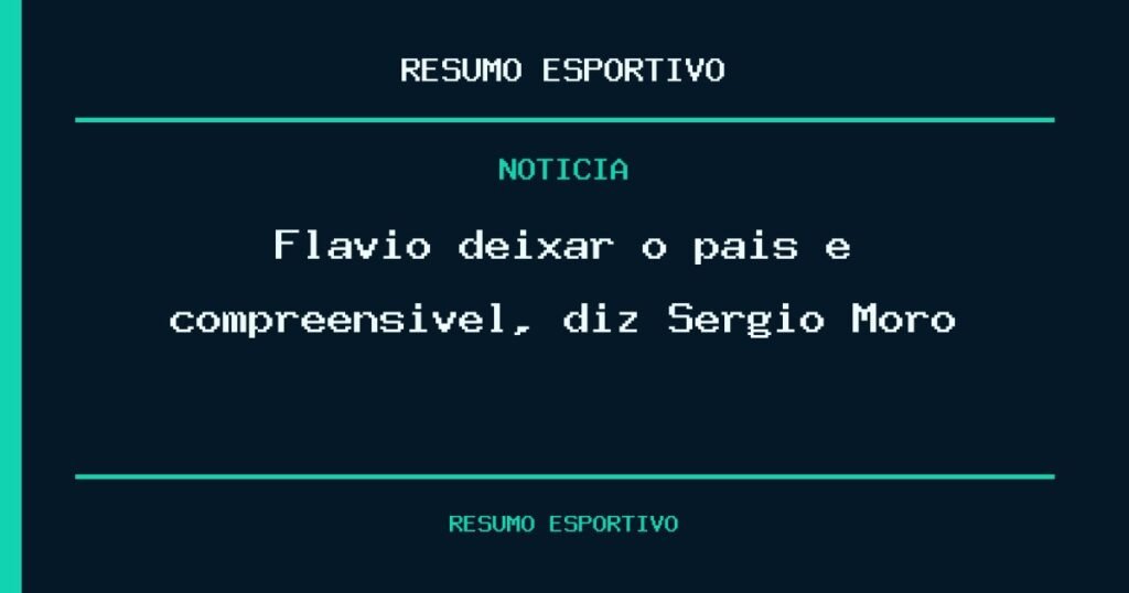 Flávio deixar o país é compreensível, diz Sergio Moro