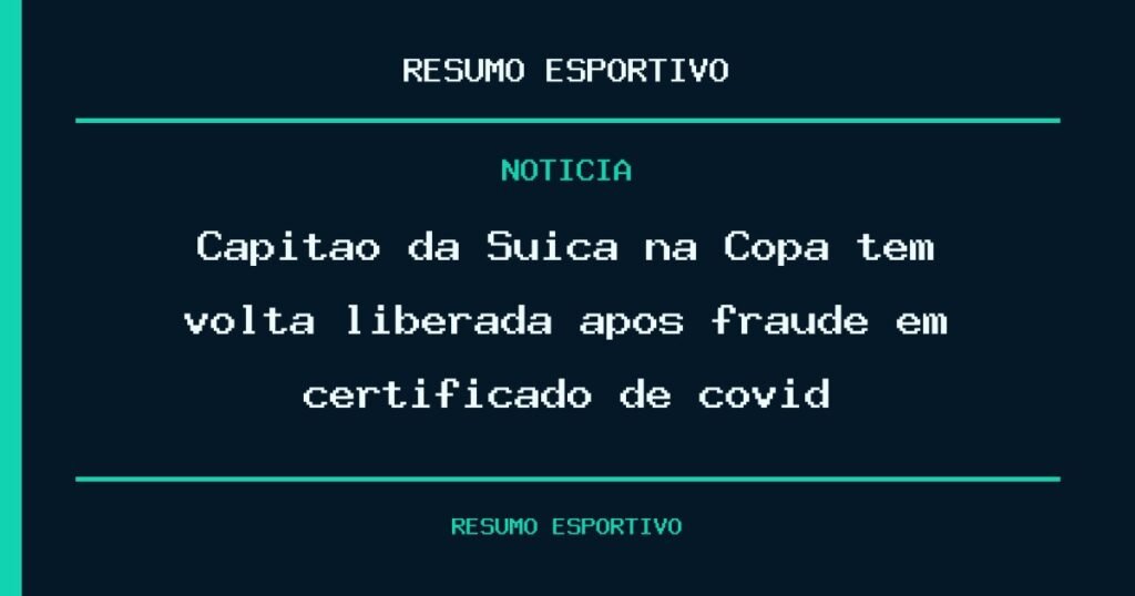 Capitão da Suíça na Copa tem volta liberada após fraude em certificado de covid