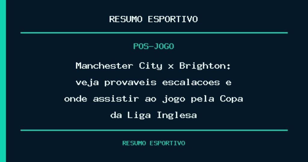 Manchester City x Brighton: veja prováveis escalações e onde assistir ao jogo pela Copa da Liga Inglesa