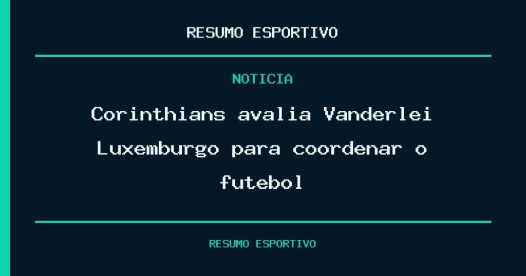 Corinthians avalia Vanderlei Luxemburgo para coordenar o futebol
