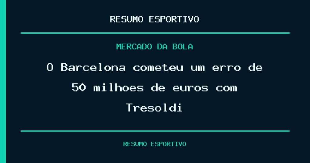 O Barcelona cometeu um erro de 50 milhões de euros com Tresoldi?