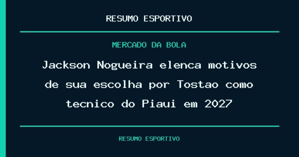 Jackson Nogueira elenca motivos de sua escolha por Tostão como técnico do Piauí em 2027