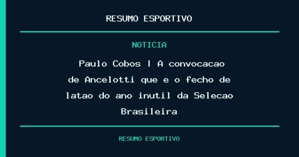 🎙️​ Paulo Cobos | A convocação de Ancelotti que é o fecho de latão do ano inútil da Seleção Brasileira