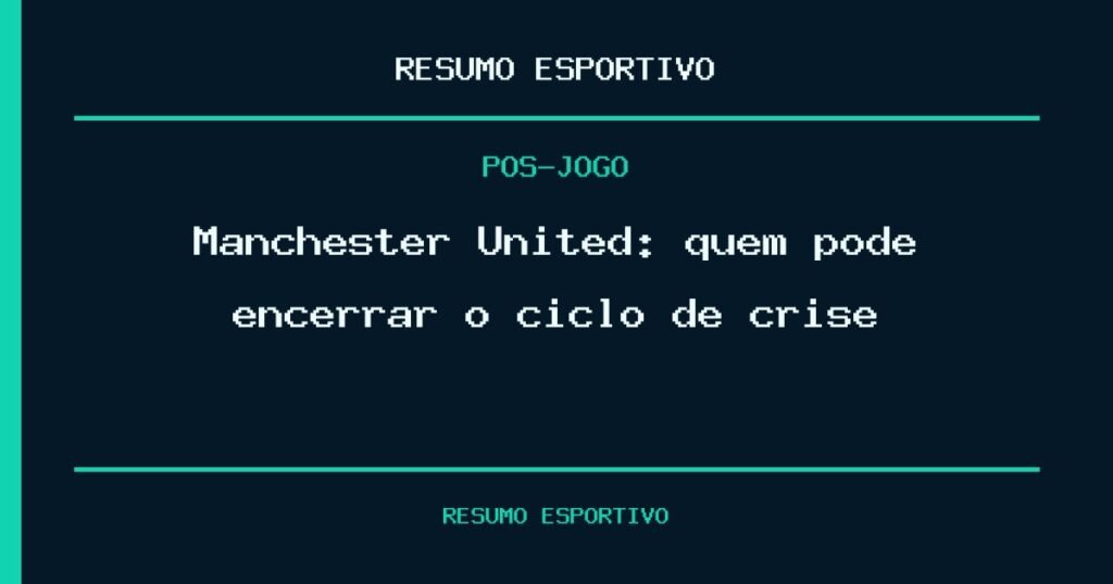 Manchester United: quem pode encerrar o ciclo de crise?
