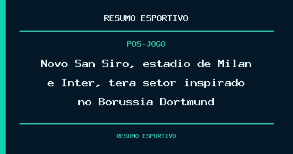 Novo San Siro, estádio de Milan e Inter, terá setor inspirado no Borussia Dortmund
