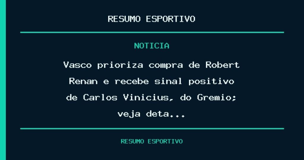 Vasco prioriza compra de Robert Renan e recebe sinal positivo de Carlos Vinicius, do Grêmio; veja deta…