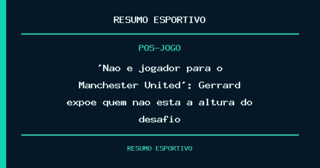‘Não é jogador para o Manchester United’: Gerrard expõe quem não está à altura do desafio