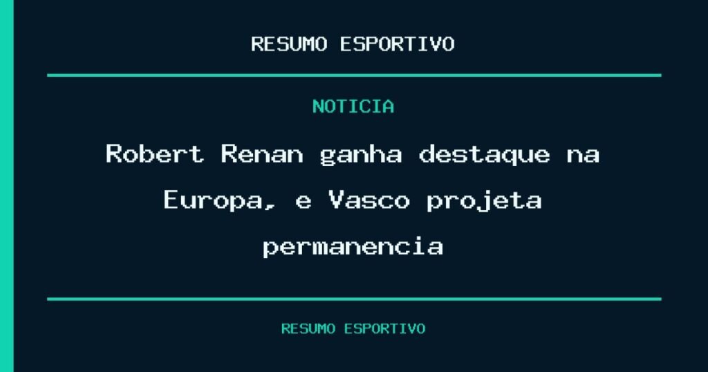 Robert Renan ganha destaque na Europa, e Vasco projeta permanência
