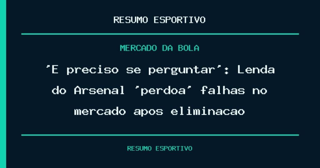 ‘É preciso se perguntar’: Lenda do Arsenal ‘perdoa’ falhas no mercado após eliminação