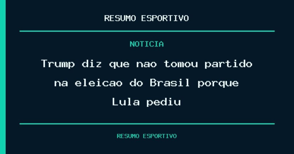 Trump diz que não tomou partido na eleição do Brasil porque Lula pediu