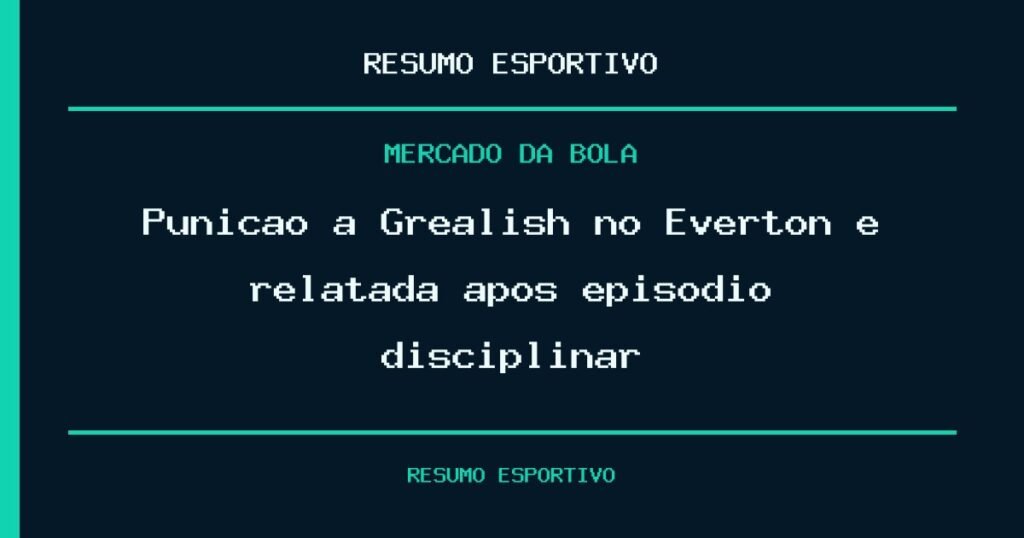 Punição a Grealish no Everton é relatada após episódio disciplinar
