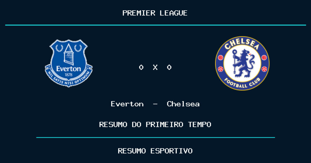 Everton 0 x 0 Chelsea: como foi o primeiro tempo