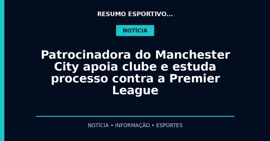 Patrocinadora do Manchester City apoia clube e estuda processo contra a Premier League