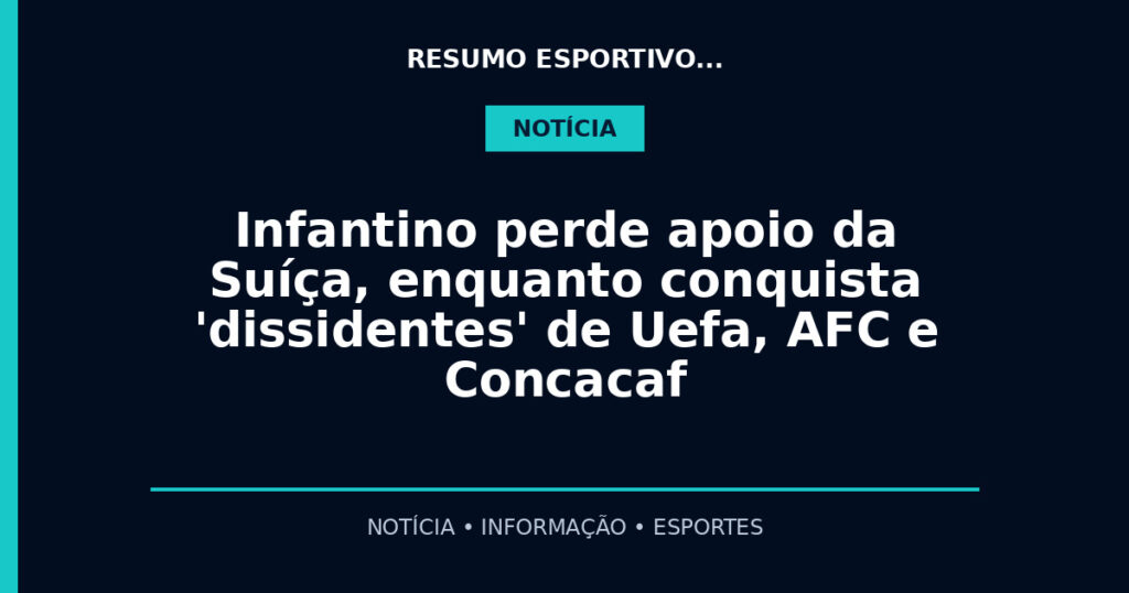 Infantino perde apoio da Suíça, enquanto conquista 'dissidentes' de Uefa, AFC e Concacaf