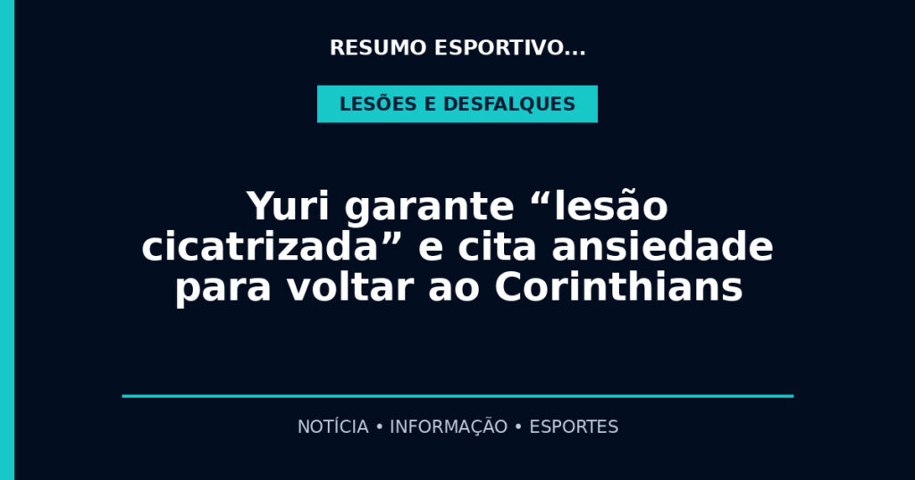 Yuri garante “lesão cicatrizada” e cita ansiedade para voltar ao Corinthians