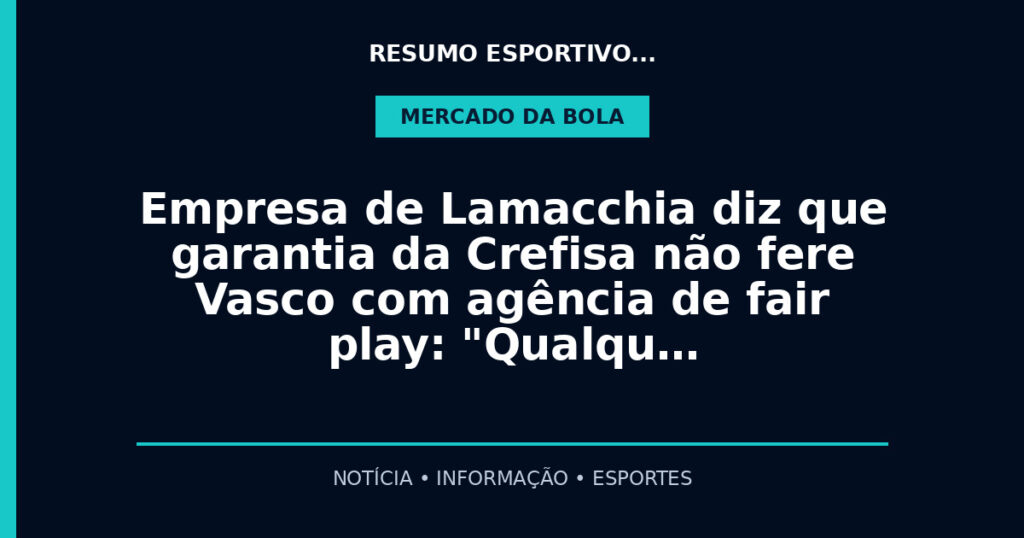 Empresa de Lamacchia diz que garantia da Crefisa não fere Vasco com agência de fair play: "Qualqu…