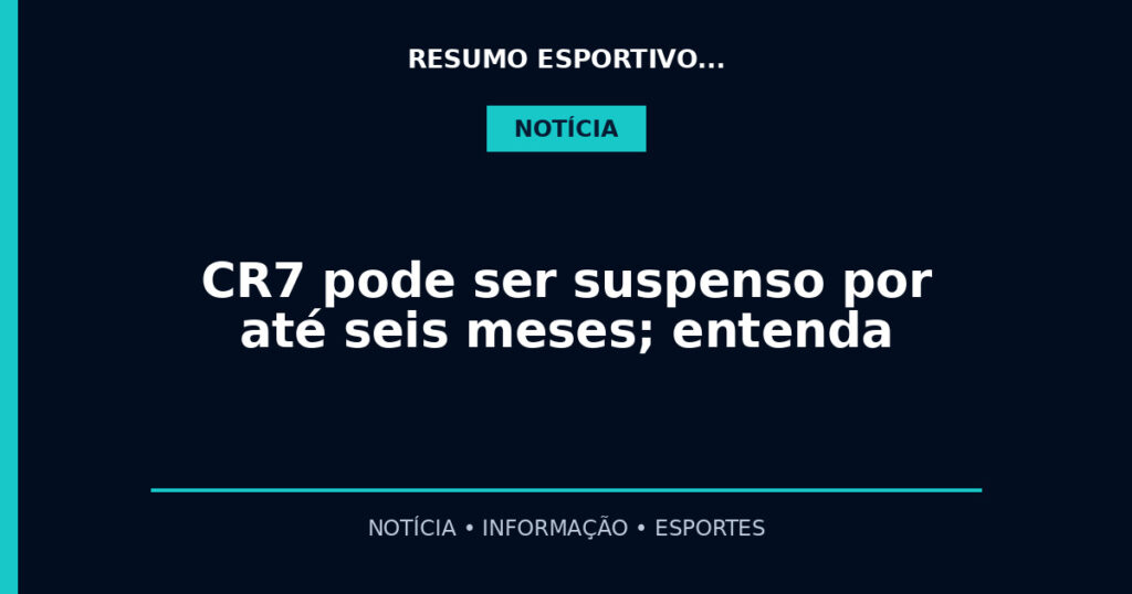 CR7 pode ser suspenso por até seis meses; entenda
