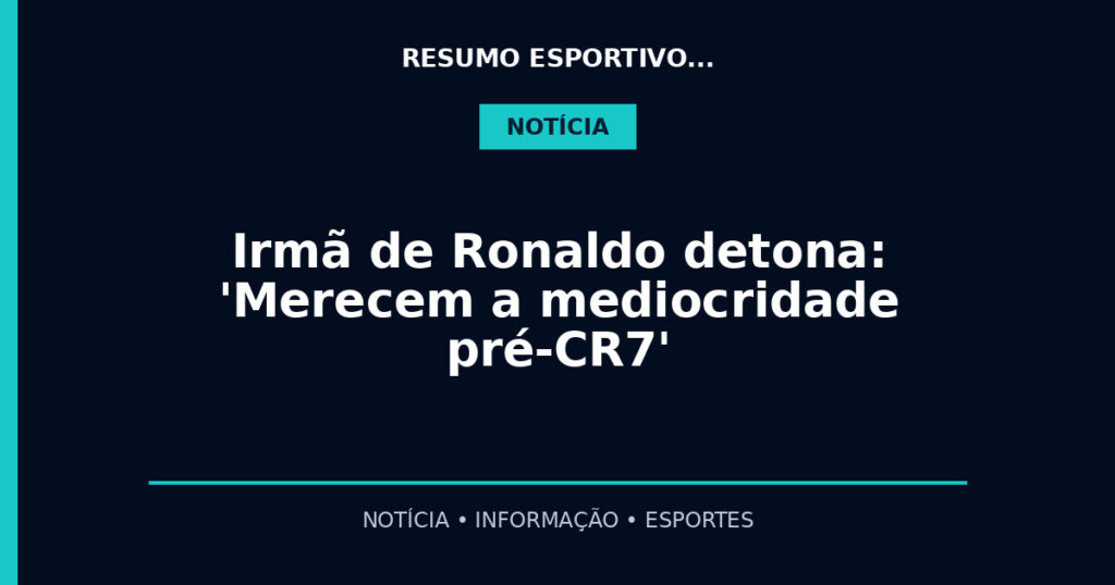 Irmã de Ronaldo detona: 'Merecem a mediocridade pré-CR7'