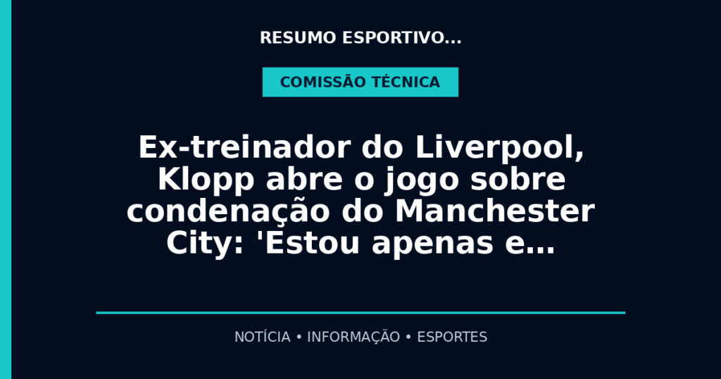 Ex-treinador do Liverpool, Klopp abre o jogo sobre condenação do Manchester City: 'Estou apenas e…