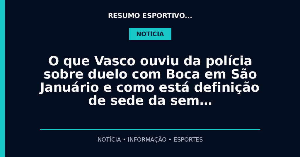 O que Vasco ouviu da polícia sobre duelo com Boca em São Januário e como está definição de sede da sem…