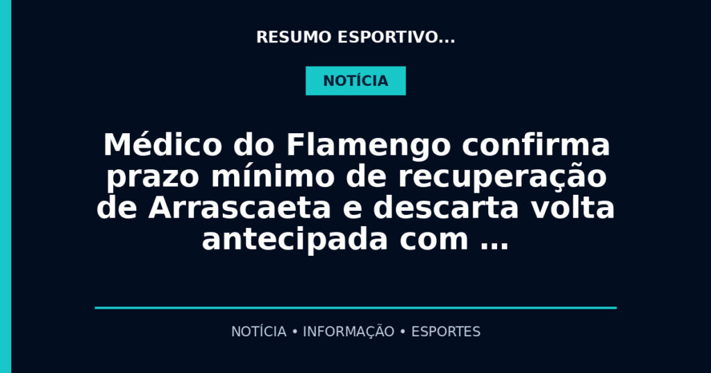 Médico do Flamengo confirma prazo mínimo de recuperação de Arrascaeta e descarta volta antecipada com …