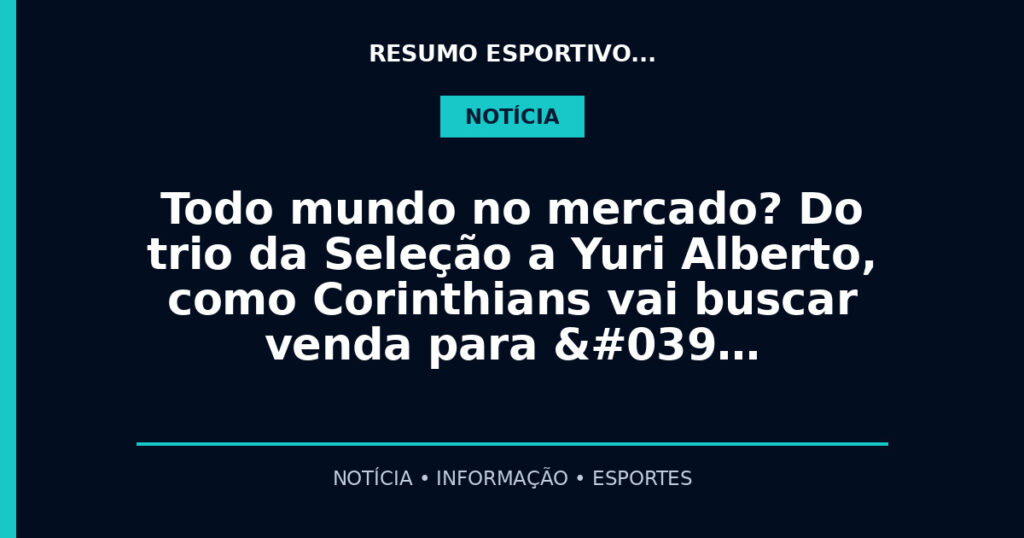 Todo mundo no mercado? Do trio da Seleção a Yuri Alberto, como Corinthians vai buscar venda para '…